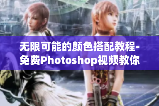 无限可能的颜色搭配教程-免费Photoshop视频教你轻松调色