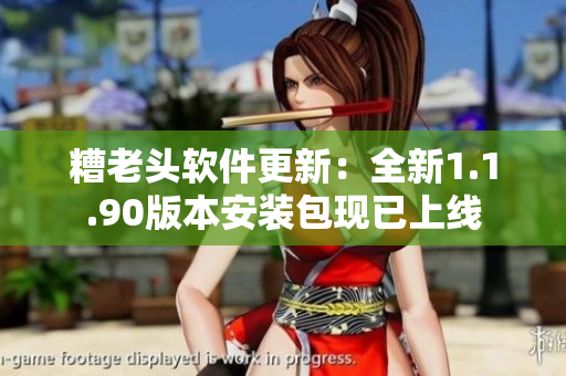 糟老头软件更新：全新1.1.90版本安装包现已上线