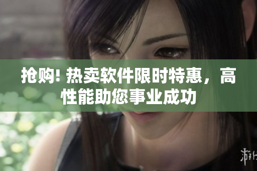 抢购! 热卖软件限时特惠，高性能助您事业成功