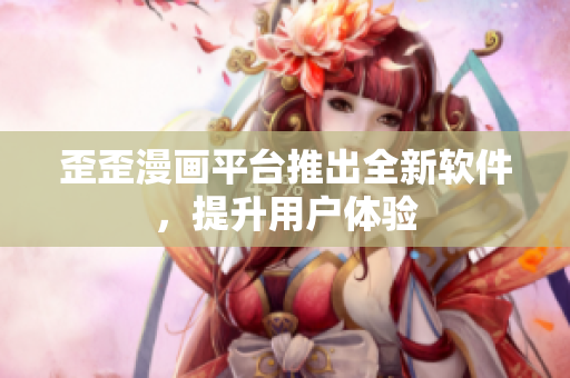 歪歪漫画平台推出全新软件，提升用户体验