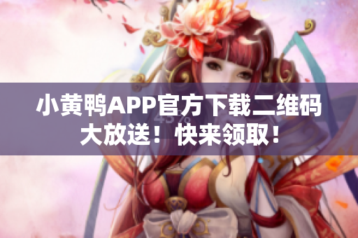 小黄鸭APP官方下载二维码大放送！快来领取！