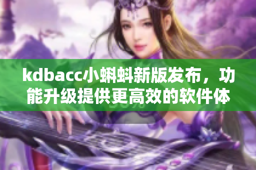 kdbacc小蝌蚪新版发布，功能升级提供更高效的软件体验