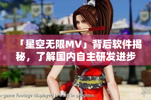 「星空无限MV」背后软件揭秘，了解国内自主研发进步之路