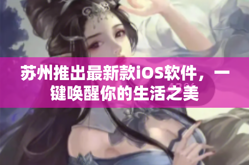 苏州推出最新款iOS软件，一键唤醒你的生活之美