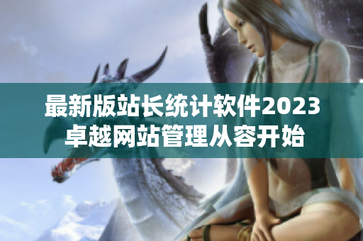最新版站长统计软件2023 卓越网站管理从容开始