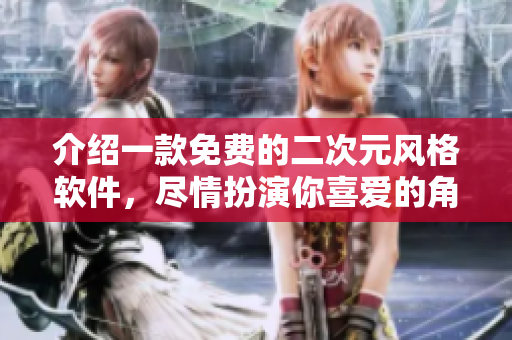 介绍一款免费的二次元风格软件，尽情扮演你喜爱的角色！