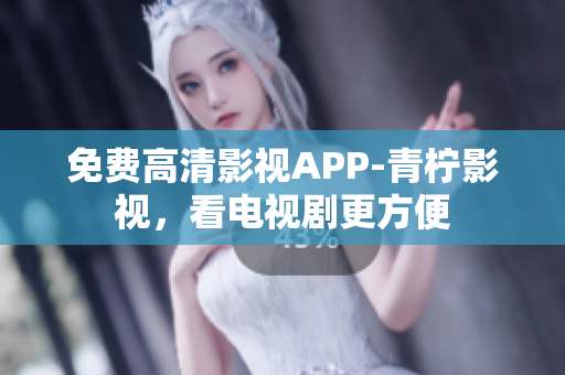 免费高清影视APP-青柠影视，看电视剧更方便