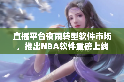 直播平台夜雨转型软件市场，推出NBA软件重磅上线