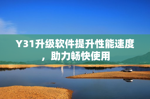 Y31升级软件提升性能速度，助力畅快使用