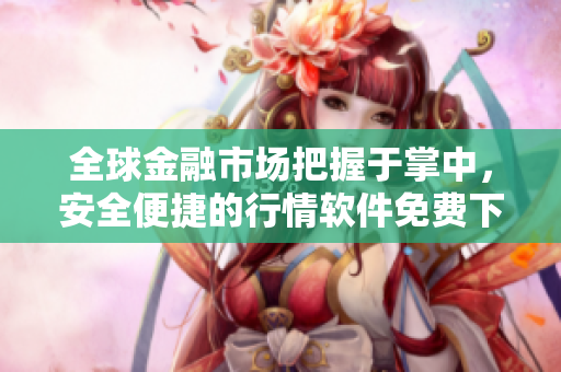 全球金融市场把握于掌中，安全便捷的行情软件免费下载！