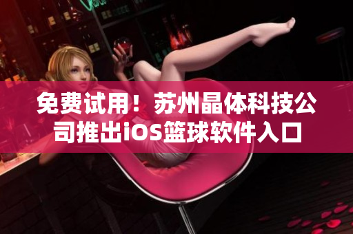 免费试用！苏州晶体科技公司推出iOS篮球软件入口
