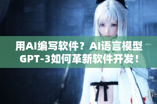 用AI编写软件？AI语言模型GPT-3如何革新软件开发！