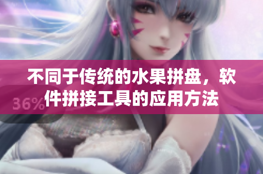 不同于传统的水果拼盘，软件拼接工具的应用方法
