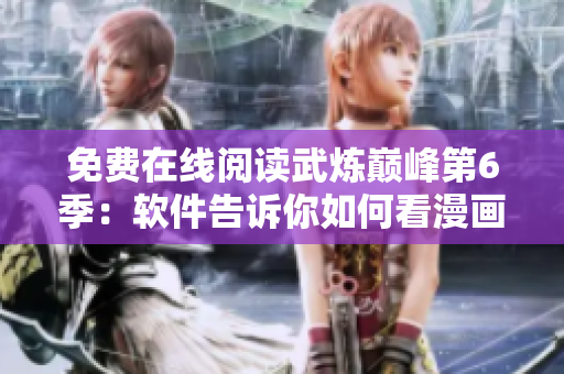 免费在线阅读武炼巅峰第6季：软件告诉你如何看漫画