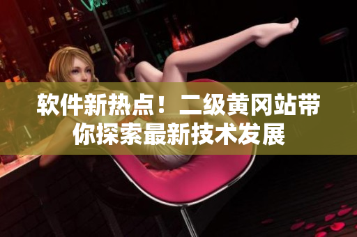 软件新热点！二级黄冈站带你探索最新技术发展