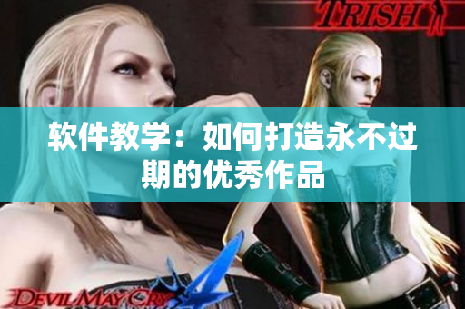 软件教学：如何打造永不过期的优秀作品