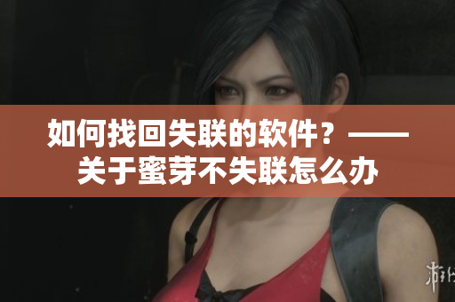 如何找回失联的软件？——关于蜜芽不失联怎么办