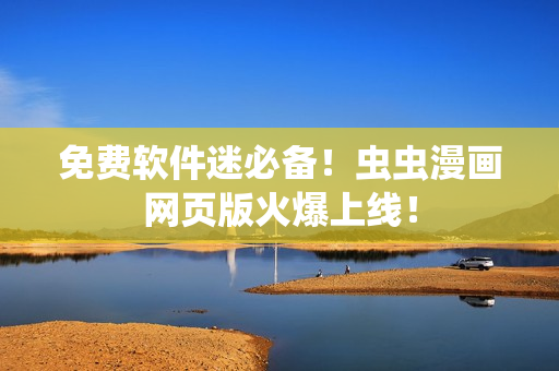 免费软件迷必备！虫虫漫画网页版火爆上线！