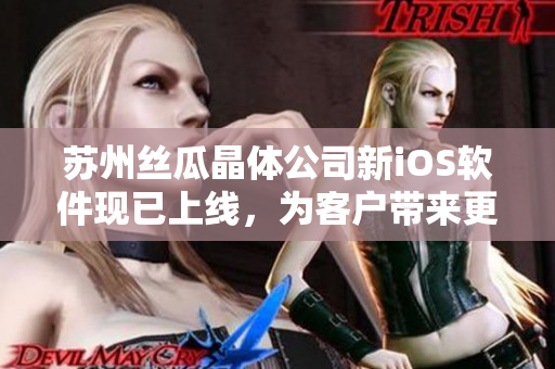 苏州丝瓜晶体公司新iOS软件现已上线，为客户带来更便捷的用户体验