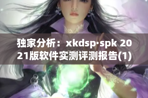 独家分析：xkdsp·spk 2021版软件实测评测报告(1)