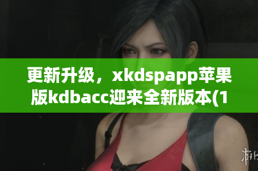 更新升级，xkdspapp苹果版kdbacc迎来全新版本(1)