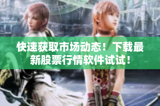 快速获取市场动态！下载最新股票行情软件试试！