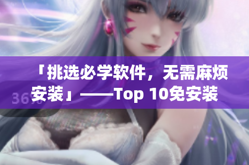 「挑选必学软件，无需麻烦安装」——Top 10免安装软件推荐