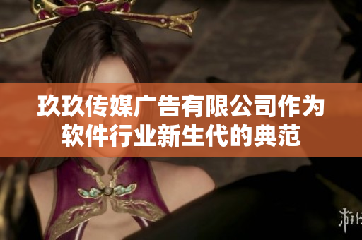 玖玖传媒广告有限公司作为软件行业新生代的典范