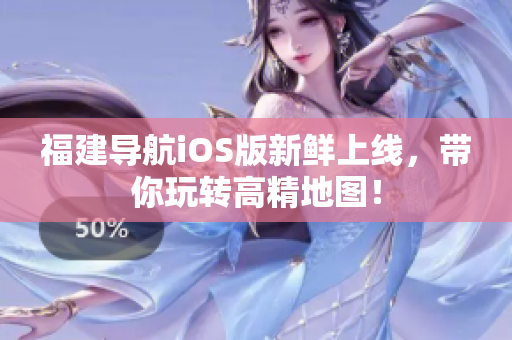 福建导航iOS版新鲜上线，带你玩转高精地图！