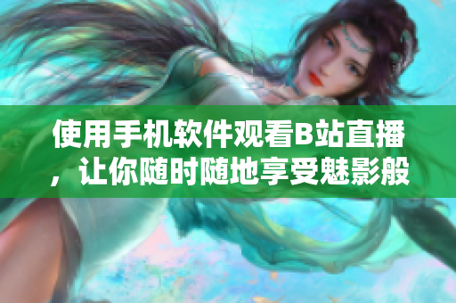 使用手机软件观看B站直播，让你随时随地享受魅影般的观影体验