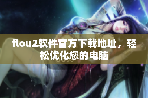 flou2软件官方下载地址，轻松优化您的电脑