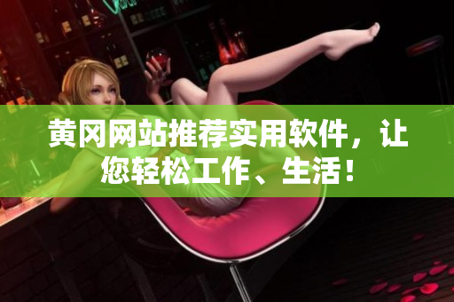 黄冈网站推荐实用软件，让您轻松工作、生活！