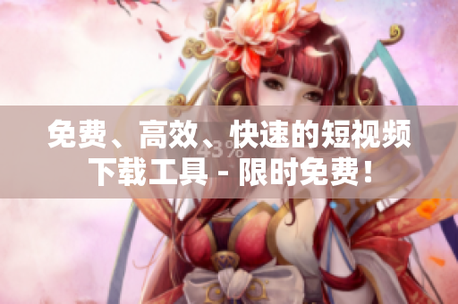 免费、高效、快速的短视频下载工具 - 限时免费！