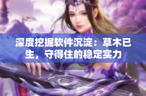 深度挖掘软件沉淀：草木已生，守得住的稳定实力