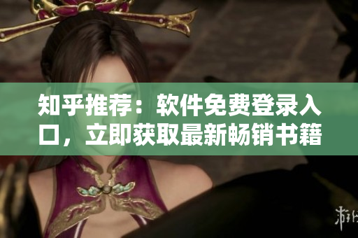 知乎推荐：软件免费登录入口，立即获取最新畅销书籍！