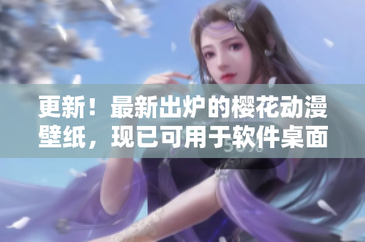 更新！最新出炉的樱花动漫壁纸，现已可用于软件桌面！
