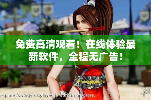免费高清观看！在线体验最新软件，全程无广告！
