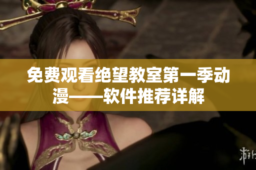 免费观看绝望教室第一季动漫——软件推荐详解