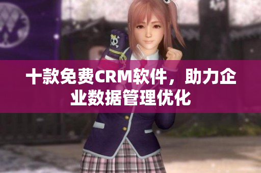 十款免费CRM软件，助力企业数据管理优化