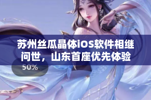 苏州丝瓜晶体iOS软件相继问世，山东首座优先体验