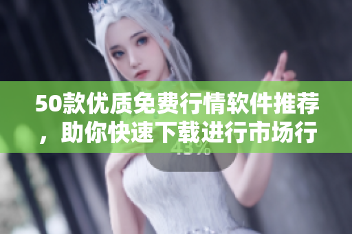 50款优质免费行情软件推荐，助你快速下载进行市场行情分析！