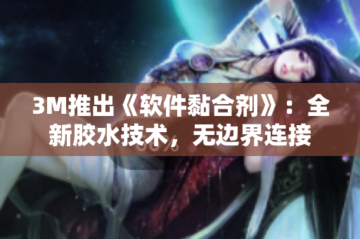 3M推出《软件黏合剂》：全新胶水技术，无边界连接
