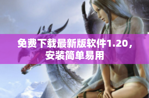 免费下载最新版软件1.20，安装简单易用