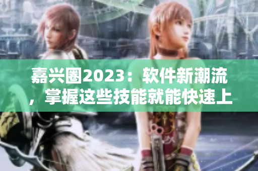 嘉兴圈2023：软件新潮流，掌握这些技能就能快速上手！