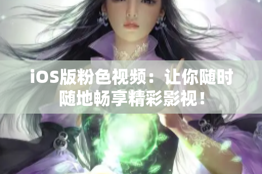 iOS版粉色视频：让你随时随地畅享精彩影视！