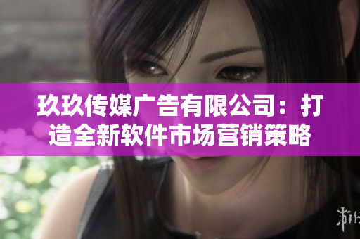 玖玖传媒广告有限公司：打造全新软件市场营销策略