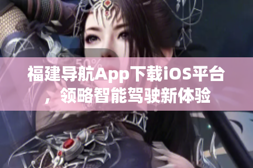 福建导航App下载iOS平台，领略智能驾驶新体验