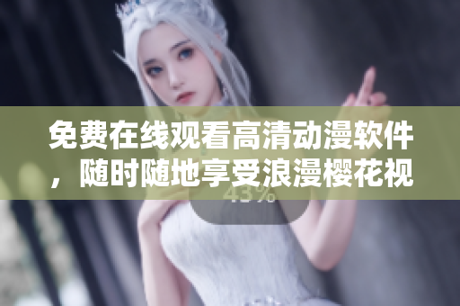 免费在线观看高清动漫软件，随时随地享受浪漫樱花视觉盛宴