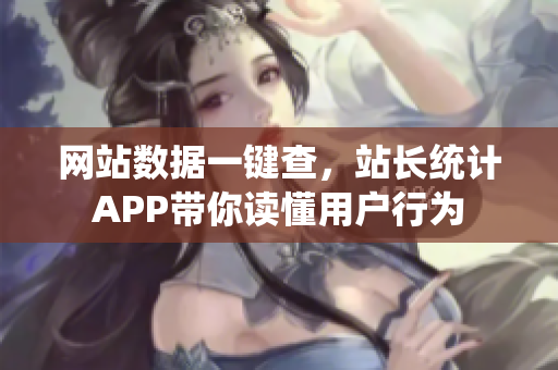 网站数据一键查，站长统计APP带你读懂用户行为