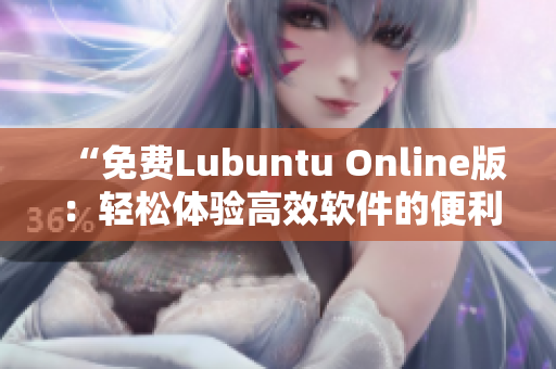 “免费Lubuntu Online版：轻松体验高效软件的便利！”